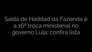 ​Saída de Haddad da Fazenda é a 16ª troca ministerial no governo Lula; confira lista 